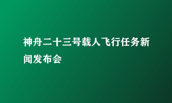 神舟二十三号载人飞行任务新闻发布会