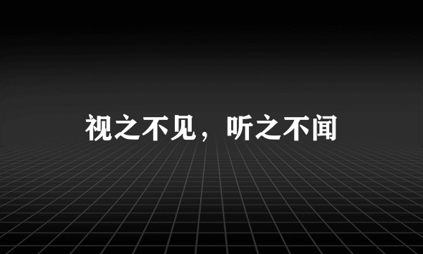 视之不见，听之不闻