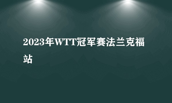 2023年WTT冠军赛法兰克福站