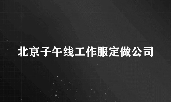 北京子午线工作服定做公司