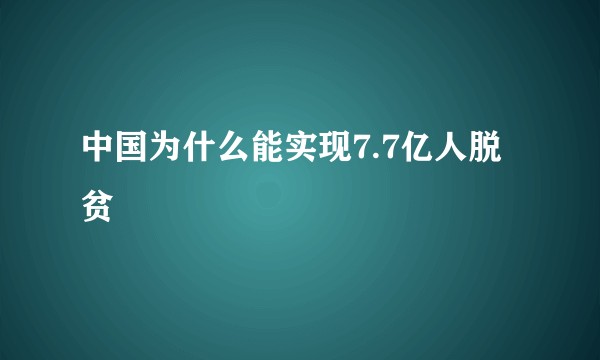 中国为什么能实现7.7亿人脱贫