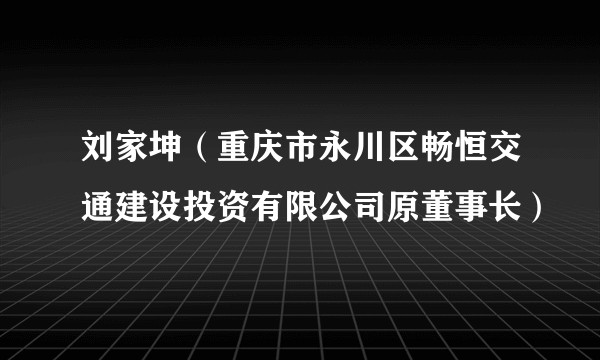 刘家坤（重庆市永川区畅恒交通建设投资有限公司原董事长）