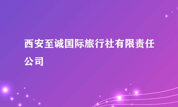 西安至诚国际旅行社有限责任公司