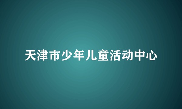 天津市少年儿童活动中心