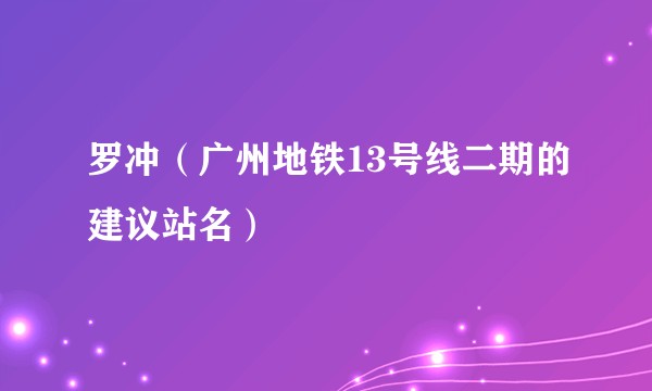 罗冲(广州地铁13号线二期的建议站名)