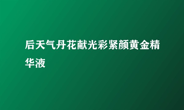 后天气丹花献光彩紧颜黄金精华液