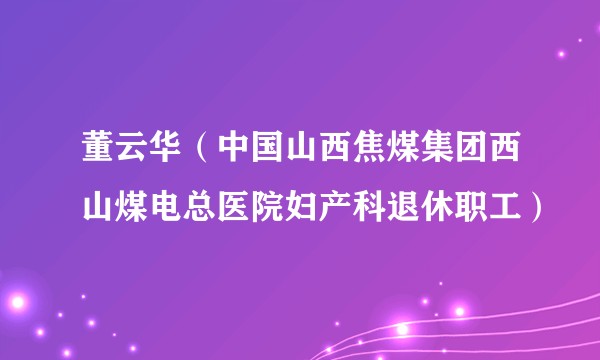 董云华(中国山西焦煤集团西山煤电总医院妇产科退休职工)