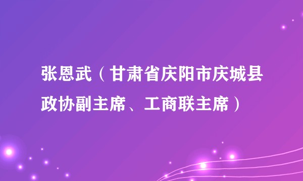 张恩武（甘肃省庆阳市庆城县政协副主席、工商联主席）