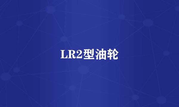 LR2型油轮