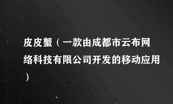 皮皮蟹（一款由成都市云布网络科技有限公司开发的移动应用）