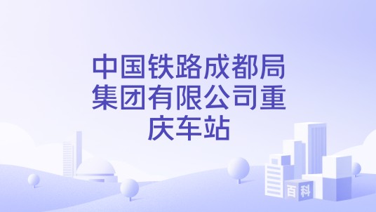 中国铁路成都局集团有限公司重庆车站