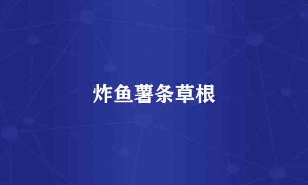 炸鱼薯条草根