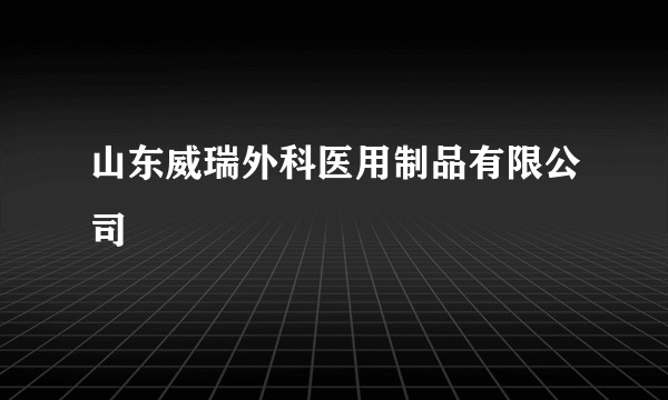 山东威瑞外科医用制品有限公司