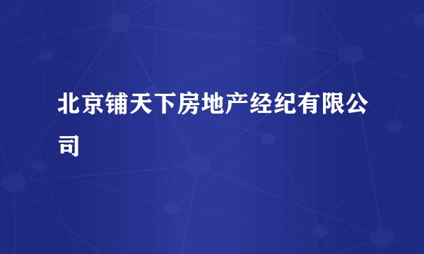 北京铺天下房地产经纪有限公司