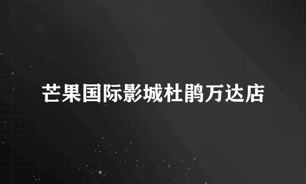 芒果国际影城杜鹃万达店