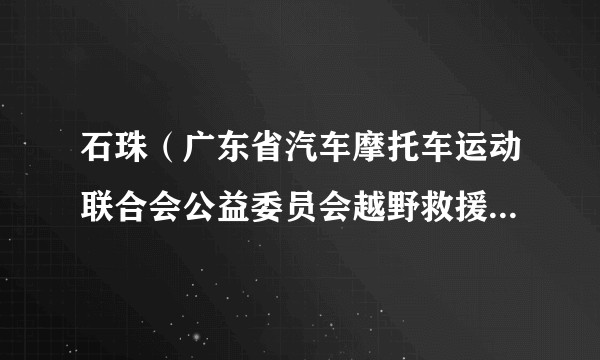 石珠（广东省汽车摩托车运动联合会公益委员会越野救援总队梅州中队队长）