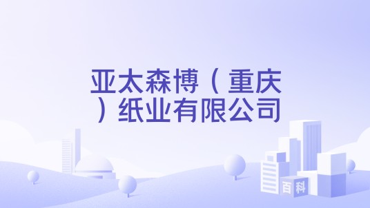 亚太森博（重庆）纸业有限公司