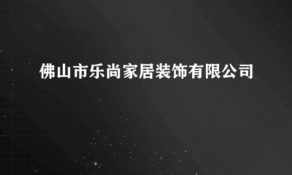 佛山市乐尚家居装饰有限公司