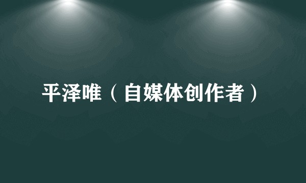 平泽唯（自媒体创作者）