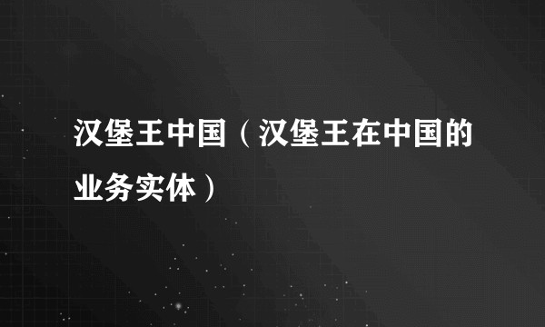 汉堡王中国（汉堡王在中国的业务实体）