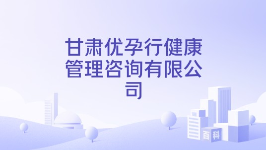 甘肃优孕行健康管理咨询有限公司