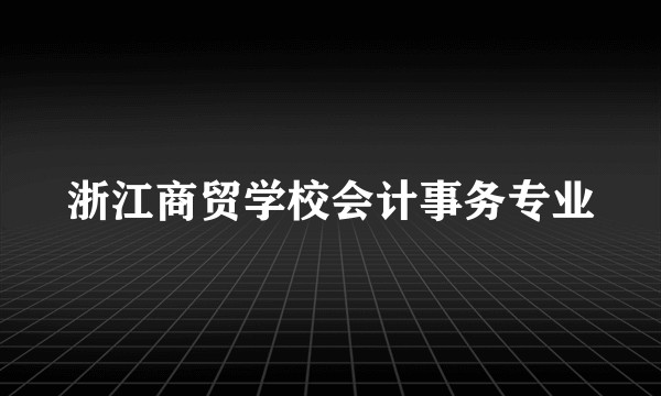 浙江商贸学校会计事务专业