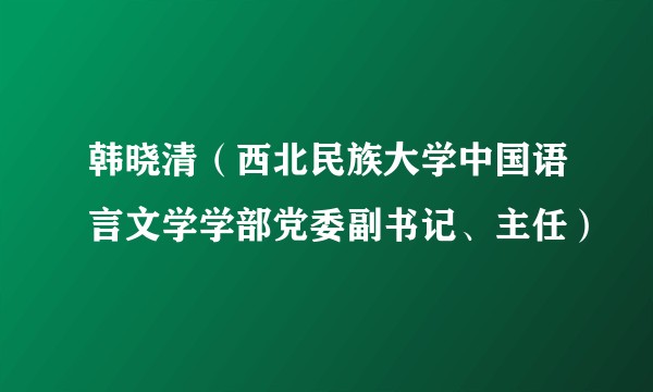 韩晓清（西北民族大学中国语言文学学部党委副书记、主任）