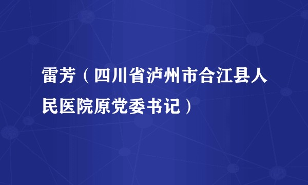 雷芳（四川省泸州市合江县人民医院原党委书记）