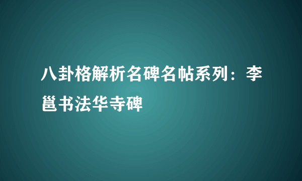 八卦格解析名碑名帖系列：李邕书法华寺碑