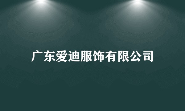 广东爱迪服饰有限公司