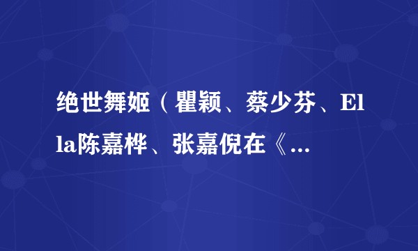 绝世舞姬（瞿颖、蔡少芬、Ella陈嘉桦、张嘉倪在《乘风2023》节目中演绎的歌曲）