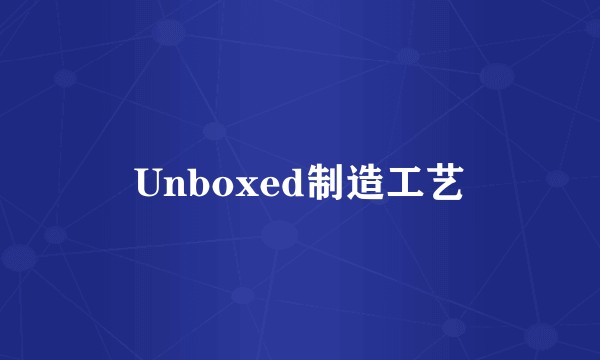 Unboxed制造工艺