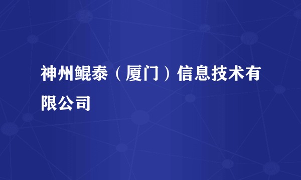 神州鲲泰（厦门）信息技术有限公司