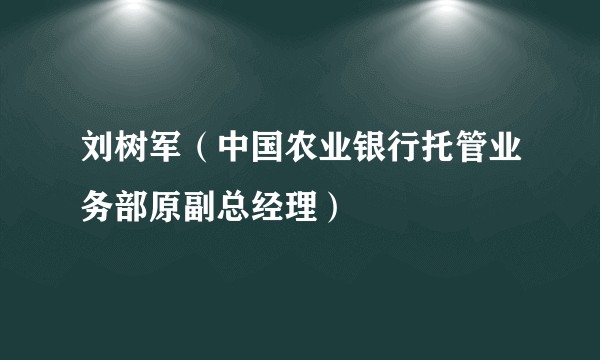 刘树军（中国农业银行托管业务部原副总经理）