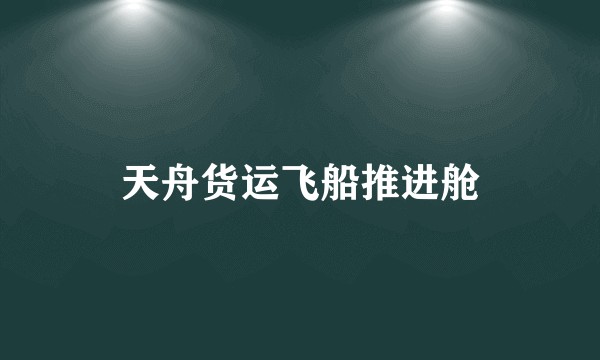 天舟货运飞船推进舱
