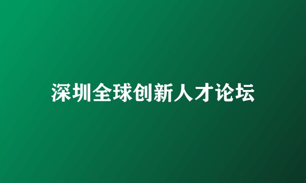 深圳全球创新人才论坛