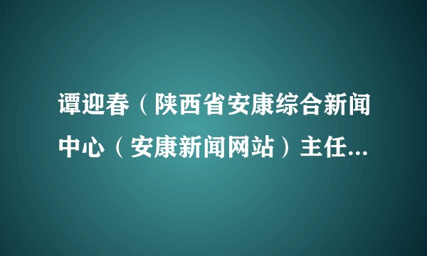谭迎春（陕西省安康综合新闻中心（安康新闻网站）主任（站长））