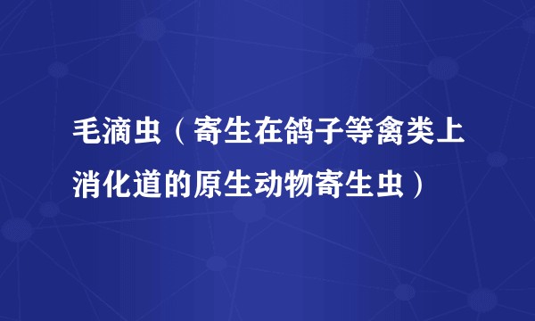 毛滴虫（寄生在鸽子等禽类上消化道的原生动物寄生虫）