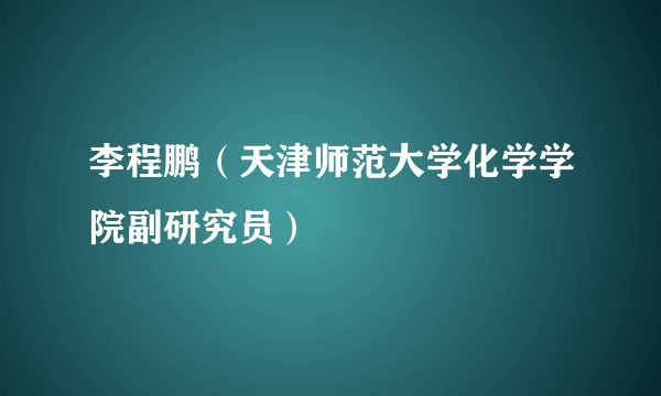 李程鹏（天津师范大学化学学院副研究员）