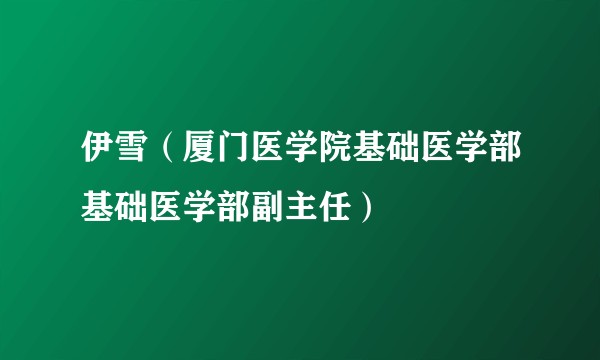 伊雪(厦门医学院基础医学部基础医学部副主任)