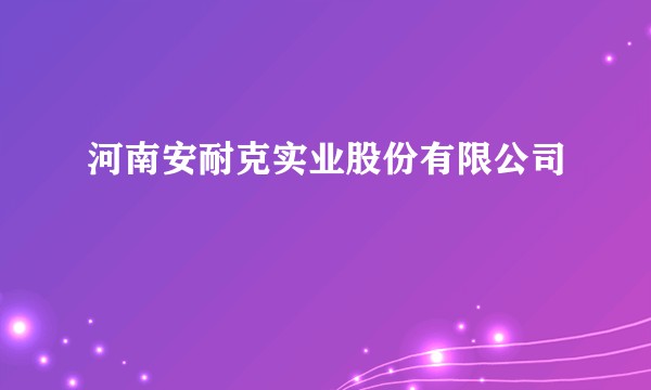 河南安耐克实业股份有限公司