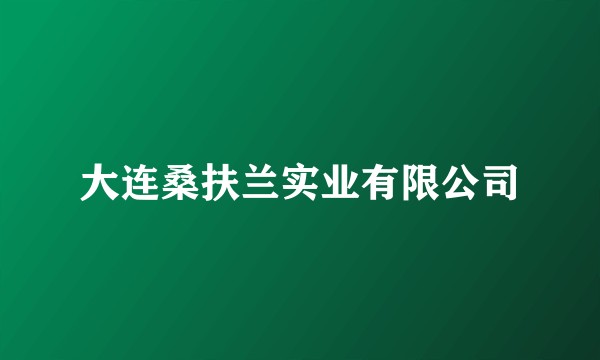 大连桑扶兰实业有限公司