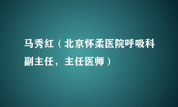 马秀红（北京怀柔医院呼吸科副主任，主任医师）