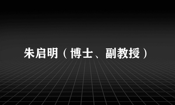 朱启明（博士、副教授）