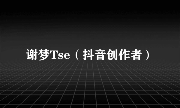谢梦Tse（抖音创作者）