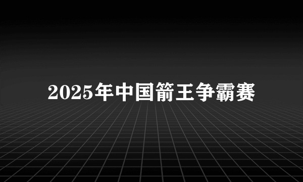 2025年中国箭王争霸赛