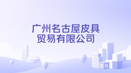 广州名古屋皮具贸易有限公司