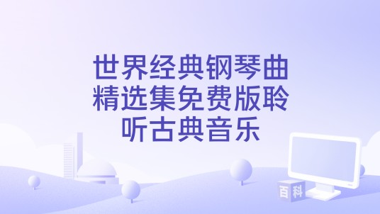 世界经典钢琴曲精选集免费版聆听古典音乐