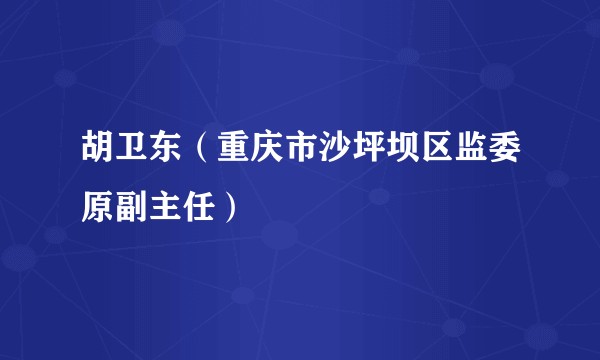 胡卫东（重庆市沙坪坝区监委原副主任）