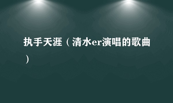 执手天涯（清水er演唱的歌曲）
